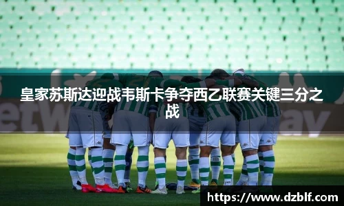 皇家苏斯达迎战韦斯卡争夺西乙联赛关键三分之战